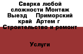 Сварка любой сложности!Монтаж!Выезд! - Приморский край, Артем г. Строительство и ремонт » Услуги   . Приморский край,Артем г.